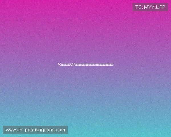 PG娱乐电子游戏APP官网在线多平台兼容,随时随地畅玩精彩纷呈的电子游戏内容 PG娱乐电子游戏APP官网在线多平台兼容,随时随地畅玩精彩纷呈的电子游戏内容